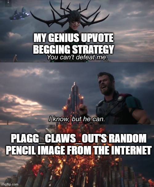 You can't defeat me | MY GENIUS UPVOTE BEGGING STRATEGY PLAGG_CLAWS_0UT'S RANDOM PENCIL IMAGE FROM THE INTERNET | image tagged in you can't defeat me | made w/ Imgflip meme maker