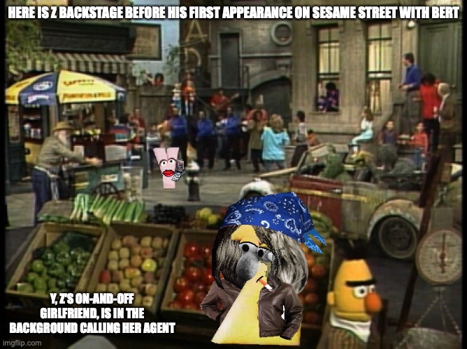 Z on Sesame Street | HERE IS Z BACKSTAGE BEFORE HIS FIRST APPEARANCE ON SESAME STREET WITH BERT; Y, Z'S ON-AND-OFF GIRLFRIEND, IS IN THE BACKGROUND CALLING HER AGENT | image tagged in sesame street,z,memes | made w/ Imgflip meme maker