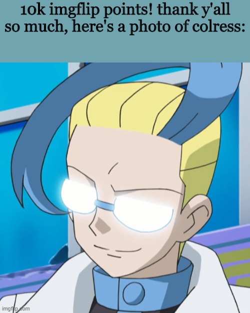 i tried to make this 10k imgflip points post on-topic | 10k imgflip points! thank y'all so much, here's a photo of colress: | image tagged in pokemon | made w/ Imgflip meme maker