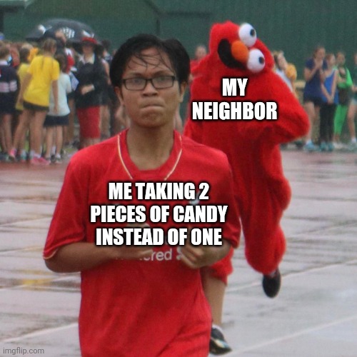 Spooky Elmo | MY NEIGHBOR; ME TAKING 2 PIECES OF CANDY INSTEAD OF ONE | image tagged in spooky elmo | made w/ Imgflip meme maker