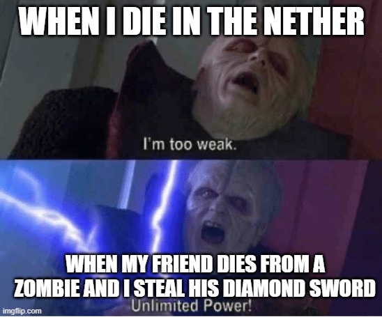 POWER!!, UNLIMITED POWER!!!!!!!! | WHEN I DIE IN THE NETHER; WHEN MY FRIEND DIES FROM A ZOMBIE AND I STEAL HIS DIAMOND SWORD | image tagged in too weak unlimited power | made w/ Imgflip meme maker