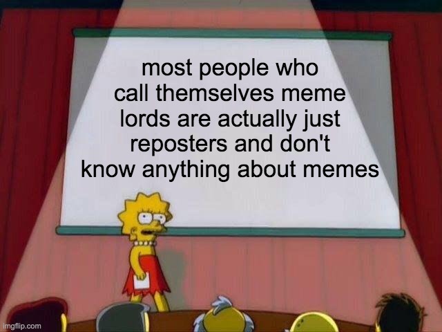 "Hey guys i stole memes from reddit to get sponsored am i cool now?" - Some Idiot | most people who call themselves meme lords are actually just reposters and don't know anything about memes | image tagged in lisa simpson's presentation | made w/ Imgflip meme maker