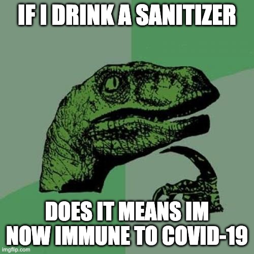Philosoraptor | IF I DRINK A SANITIZER; DOES IT MEANS IM NOW IMMUNE TO COVID-19 | image tagged in memes,philosoraptor | made w/ Imgflip meme maker