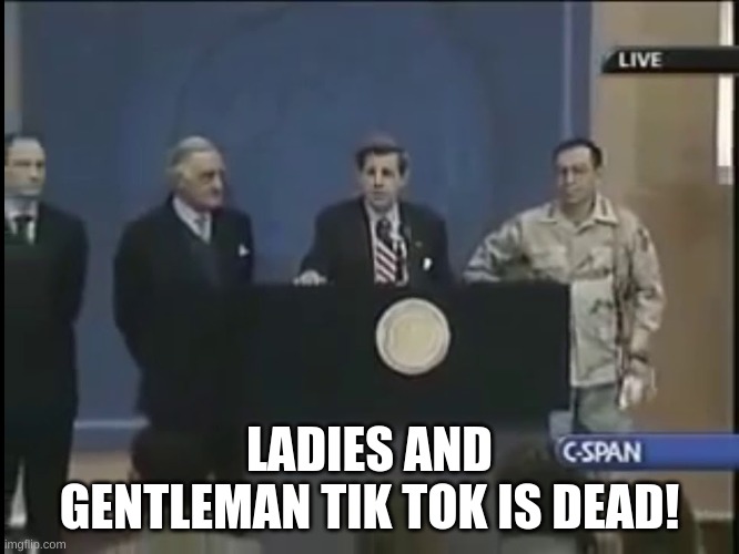 Ladies and gentleman we got him | LADIES AND GENTLEMAN TIK TOK IS DEAD! | image tagged in ladies and gentleman we got him | made w/ Imgflip meme maker