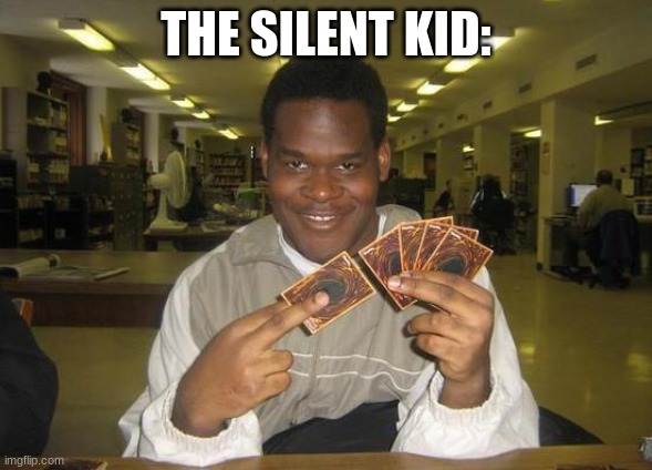 You Just Activated My Trap Card | THE SILENT KID: | image tagged in you just activated my trap card | made w/ Imgflip meme maker