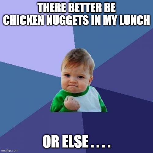 Success Kid Meme | THERE BETTER BE CHICKEN NUGGETS IN MY LUNCH; OR ELSE . . . . | image tagged in memes,success kid | made w/ Imgflip meme maker