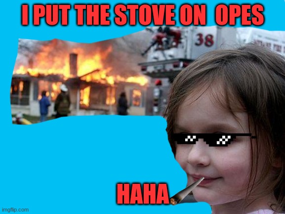 Disaster Girl | I PUT THE STOVE ON  OPES; HAHA | image tagged in memes,disaster girl | made w/ Imgflip meme maker