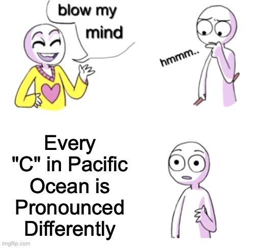 *Explosion Sounds* | Every "C" in Pacific Ocean is Pronounced Differently | image tagged in blow my mind | made w/ Imgflip meme maker