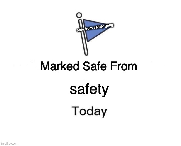i safe from safety | safe from safety gang; safety | image tagged in memes,marked safe from | made w/ Imgflip meme maker