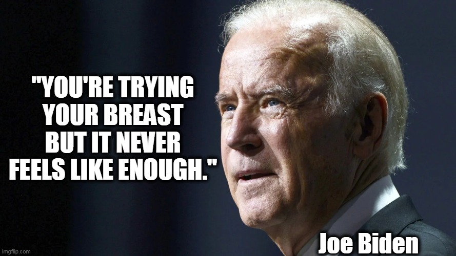 "YOU'RE TRYING YOUR BREAST BUT IT NEVER FEELS LIKE ENOUGH." Joe Biden | made w/ Imgflip meme maker