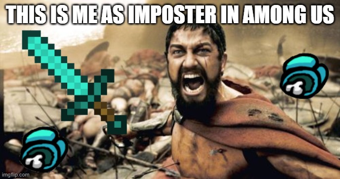 Sparta Leonidas | THIS IS ME AS IMPOSTER IN AMONG US | image tagged in memes,sparta leonidas | made w/ Imgflip meme maker