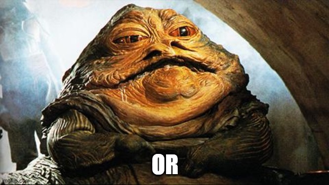 Jabba the Hutt | OR | image tagged in jabba the hutt | made w/ Imgflip meme maker