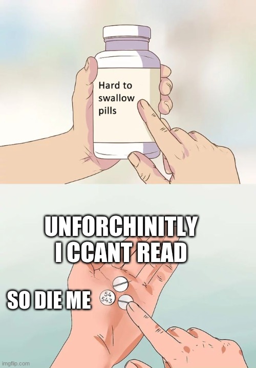 Hard To Swallow Pills | UNFORCHINITLY I CCANT READ; SO DIE ME | image tagged in memes,hard to swallow pills | made w/ Imgflip meme maker