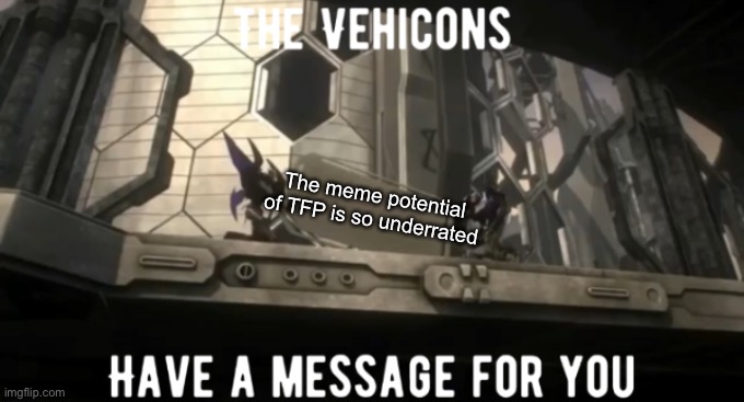 The Vehicons have a Message For You | The meme potential of TFP is so underrated | image tagged in the vehicons have a message for you,transformers,tfp,memes | made w/ Imgflip meme maker