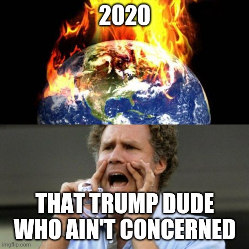 #2020 | 2020; THAT TRUMP DUDE WHO AIN'T CONCERNED | image tagged in world right now | made w/ Imgflip meme maker