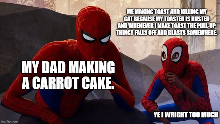 My apprentice | ME MAKING TOAST AND KILLING MY CAT BECAUSE MY TOASTER IS BUSTED AND WHENEVER I MAKE TOAST THE PULL-UP THINGY FALLS OFF AND BLASTS SOMEWHERE. MY DAD MAKING A CARROT CAKE. YE I WRIGHT TOO MUCH | image tagged in my apprentice,cats | made w/ Imgflip meme maker