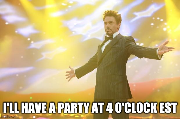 Tony Stark success | I'LL HAVE A PARTY AT 4 O'CLOCK EST | image tagged in tony stark success | made w/ Imgflip meme maker