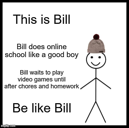 Be Like Bill | This is Bill; Bill does online school like a good boy; Bill waits to play video games until after chores and homework; Be like Bill | image tagged in memes,be like bill | made w/ Imgflip meme maker