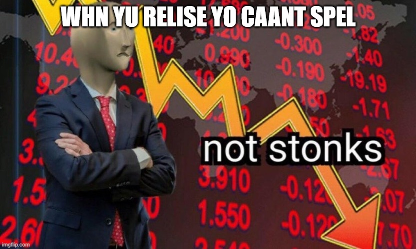 Not stonks | WHN YU RELISE YO CAANT SPEL | image tagged in not stonks | made w/ Imgflip meme maker