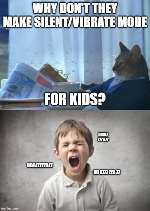 There, that's better... | WHY DON'T THEY MAKE SILENT/VIBRATE MODE; FOR KIDS? BBBZZ ZZZ BZZ; BBBZZZZZBZZ; BB BZZZ ZZB ZZ | image tagged in memes,i should buy a boat cat,screaming kid | made w/ Imgflip meme maker