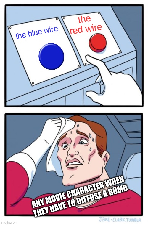 Two Buttons Meme | the red wire; the blue wire; ANY MOVIE CHARACTER WHEN THEY HAVE TO DIFFUSE A BOMB | image tagged in memes,two buttons | made w/ Imgflip meme maker