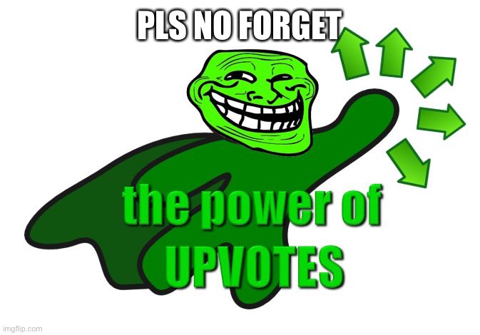 upvote troll | PLS NO FORGET | image tagged in upvote troll | made w/ Imgflip meme maker