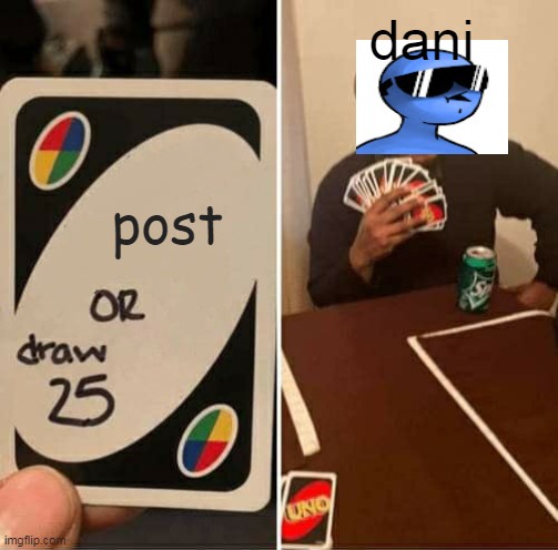 UNO Draw 25 Cards Meme | dani; post | image tagged in memes,uno draw 25 cards | made w/ Imgflip meme maker