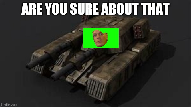 Mammoth tank | ARE YOU SURE ABOUT THAT | image tagged in mammoth tank | made w/ Imgflip meme maker
