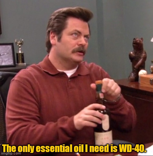 Time to oil the gears. | The only essential oil I need is WD-40. | image tagged in ronswanson,essentialoil,youknowilltrytobefunny | made w/ Imgflip meme maker
