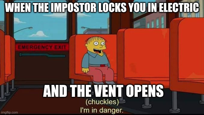 im in danger | WHEN THE IMPOSTOR LOCKS YOU IN ELECTRIC; AND THE VENT OPENS | image tagged in im in danger | made w/ Imgflip meme maker