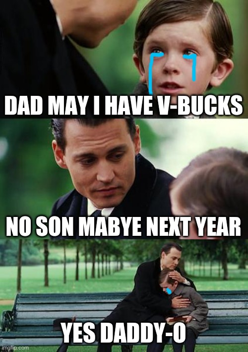 Finding Neverland Meme | DAD MAY I HAVE V-BUCKS; NO SON MABYE NEXT YEAR; YES DADDY-O | image tagged in memes,finding neverland | made w/ Imgflip meme maker