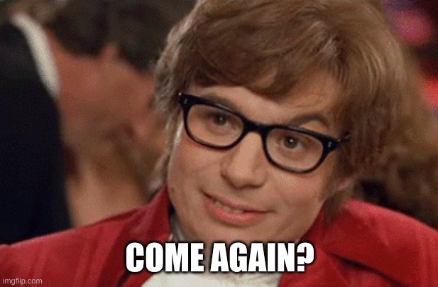 Austin Powers Come Again | COME AGAIN? | image tagged in austin powers come again | made w/ Imgflip meme maker