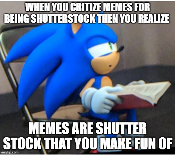 well you don't say | WHEN YOU CRITIZE MEMES FOR BEING SHUTTERSTOCK THEN YOU REALIZE; MEMES ARE SHUTTER STOCK THAT YOU MAKE FUN OF | image tagged in sonic | made w/ Imgflip meme maker