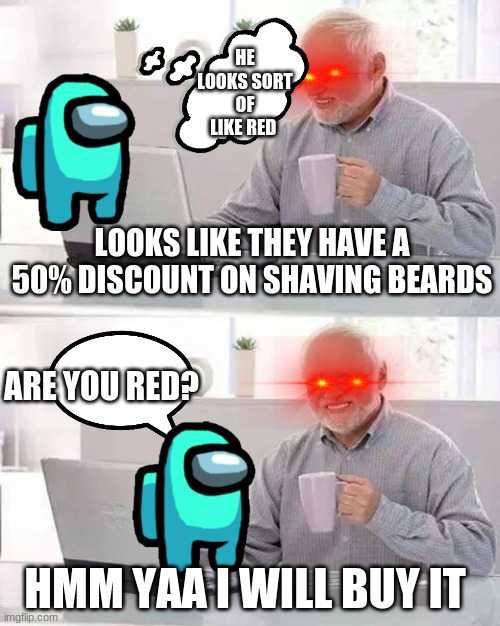 Hide the Pain Harold | HE LOOKS SORT OF LIKE RED; LOOKS LIKE THEY HAVE A 50% DISCOUNT ON SHAVING BEARDS; ARE YOU RED? HMM YAA I WILL BUY IT | image tagged in memes,hide the pain harold | made w/ Imgflip meme maker