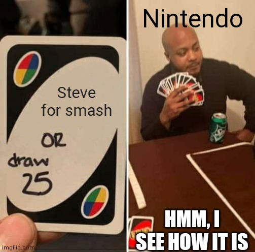 steve... | Nintendo; Steve for smash; HMM, I SEE HOW IT IS | image tagged in memes,uno draw 25 cards | made w/ Imgflip meme maker