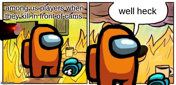 This Is Fine Meme | among us players when they kill in front of cams. well heck | image tagged in memes,this is fine | made w/ Imgflip meme maker