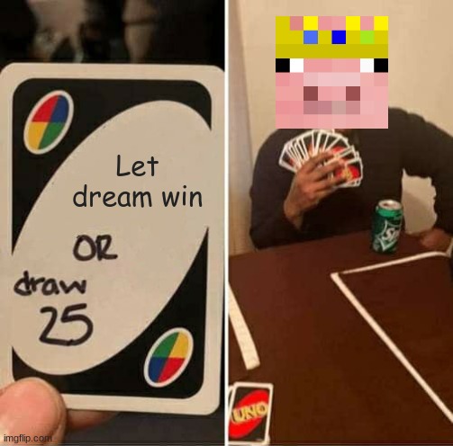 Memes | Let dream win | image tagged in memes,uno draw 25 cards | made w/ Imgflip meme maker