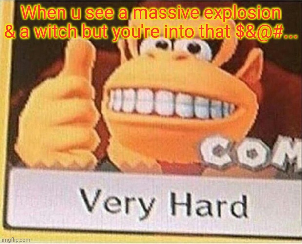 Very Hard Donkey Kong | When u see a massive explosion & a witch but you're into that $&@#... | image tagged in very hard donkey kong | made w/ Imgflip meme maker