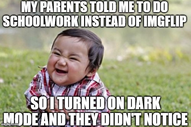 They didn't notice | MY PARENTS TOLD ME TO DO SCHOOLWORK INSTEAD OF IMGFLIP; SO I TURNED ON DARK MODE AND THEY DIDN'T NOTICE | image tagged in memes,evil toddler,dark mode | made w/ Imgflip meme maker