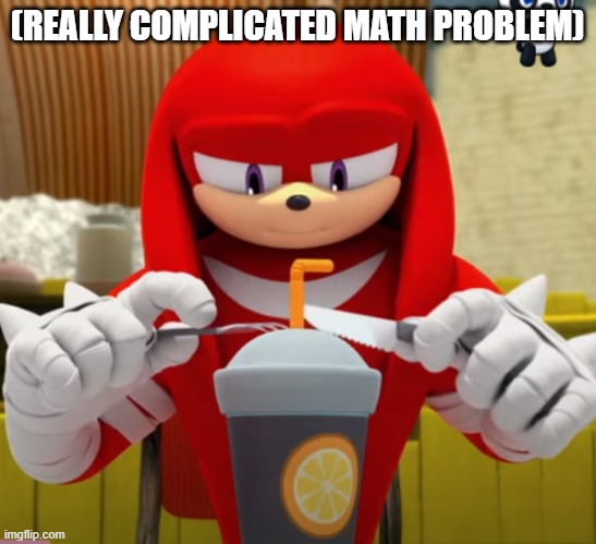 Knuckles | (REALLY COMPLICATED MATH PROBLEM) | image tagged in work | made w/ Imgflip meme maker