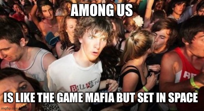 Sudden Clarity Clarence | AMONG US; IS LIKE THE GAME MAFIA BUT SET IN SPACE | image tagged in memes,sudden clarity clarence | made w/ Imgflip meme maker