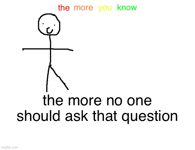 the more no one should ask that question | made w/ Imgflip meme maker