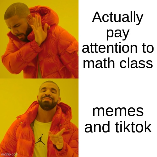 Drake Hotline Bling Meme | Actually pay attention to math class; memes and tiktok | image tagged in memes,drake hotline bling | made w/ Imgflip meme maker