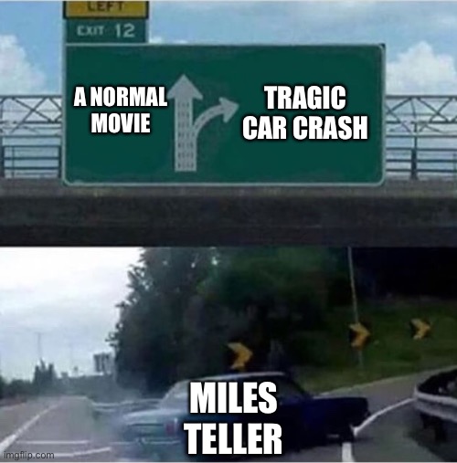 Miles Teller | TRAGIC CAR CRASH; A NORMAL MOVIE; MILES TELLER | image tagged in car turning | made w/ Imgflip meme maker