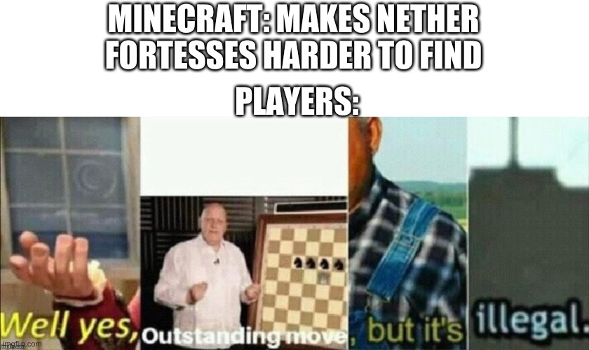 oustanding move | MINECRAFT: MAKES NETHER FORTESSES HARDER TO FIND; PLAYERS: | image tagged in well yes outstanding move but it's illegal,memes | made w/ Imgflip meme maker