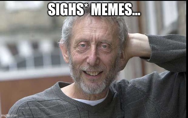 Micheal rosen chilling | SIGHS* MEMES... | image tagged in micheal rosen chilling | made w/ Imgflip meme maker