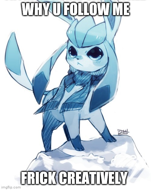 glaceon climbing mountain | WHY U FOLLOW ME; FRICK CREATIVELY | image tagged in glaceon climbing mountain | made w/ Imgflip meme maker