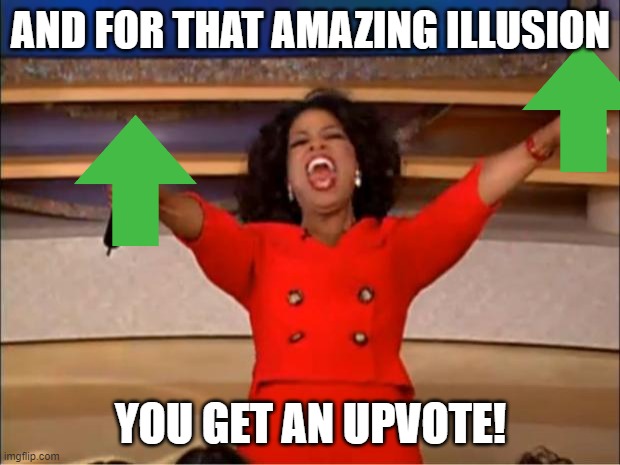 Oprah You Get A Meme | AND FOR THAT AMAZING ILLUSION YOU GET AN UPVOTE! | image tagged in memes,oprah you get a | made w/ Imgflip meme maker