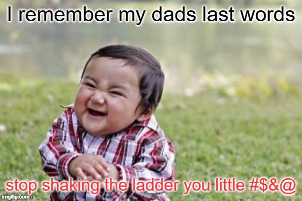 dads last words | I remember my dads last words; stop shaking the ladder you little #$&@ | image tagged in evil todler | made w/ Imgflip meme maker