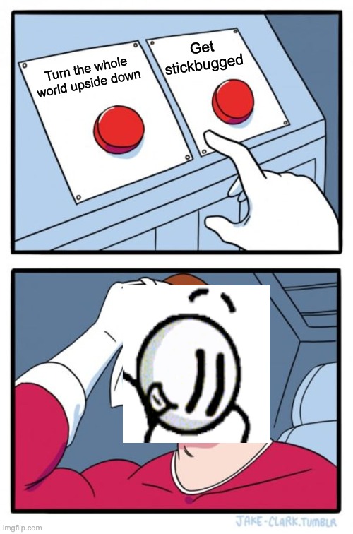 Two Buttons | Get stickbugged; Turn the whole world upside down | image tagged in memes,two buttons | made w/ Imgflip meme maker